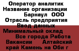Оператор-аналитик › Название организации ­ MD-Trade-Барнаул, ООО › Отрасль предприятия ­ Ввод данных › Минимальный оклад ­ 55 000 - Все города Работа » Вакансии   . Алтайский край,Камень-на-Оби г.